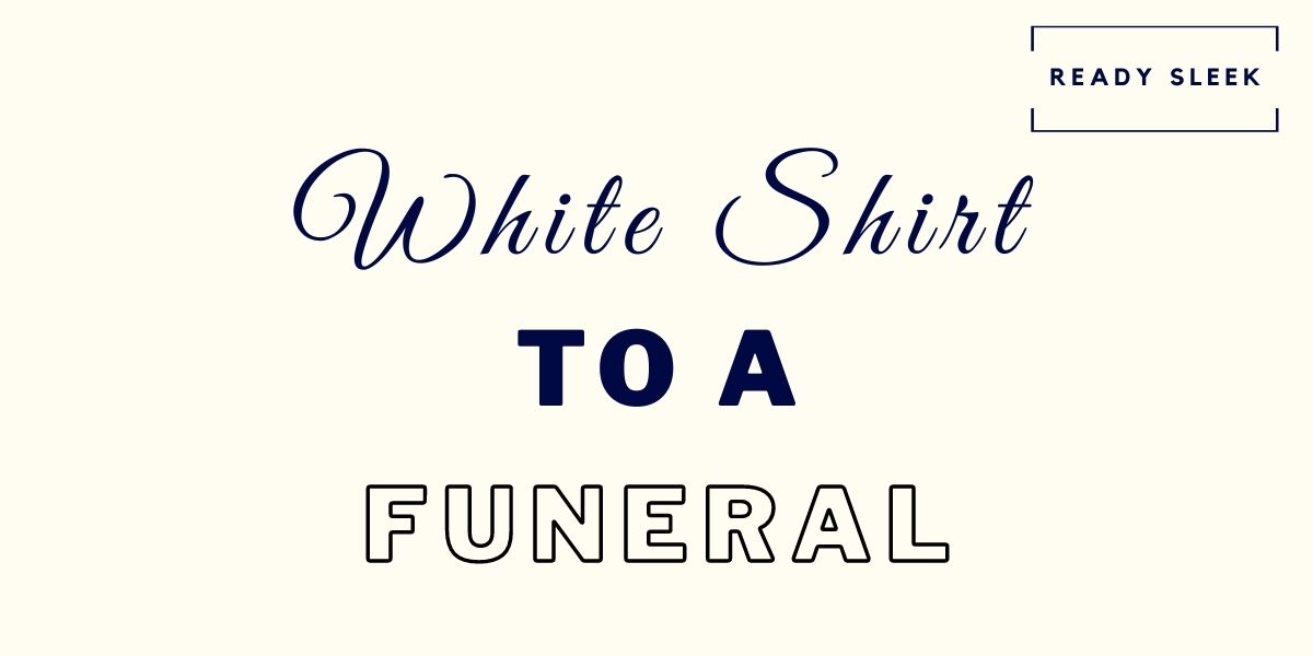 how-to-wear-a-white-shirt-to-a-funeral-respectfully-ready-sleek