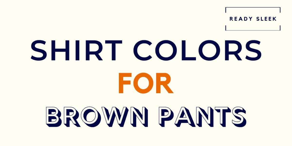 What Color Shirt Goes With Brown Pants? (Pics) • Ready Sleek