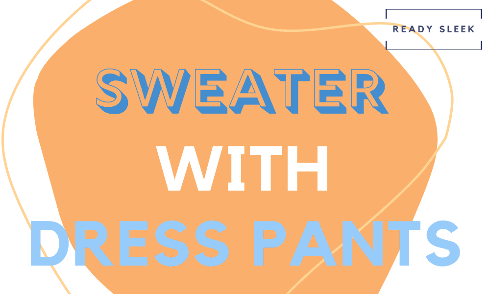 how-to-wear-a-sweater-with-dress-pants-essential-tips-ready-sleek